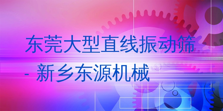 東莞大型直線振動篩 - 新鄉(xiāng)東源機械