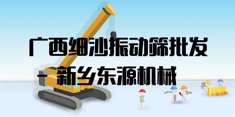 廣西細(xì)沙振動(dòng)篩批發(fā) - 新鄉(xiāng)東源機(jī)械