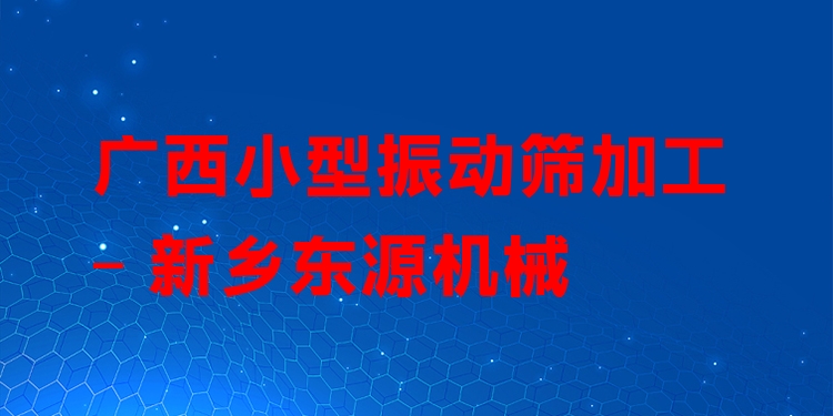 廣西小型振動(dòng)篩加工 - 新鄉(xiāng)東源機(jī)械