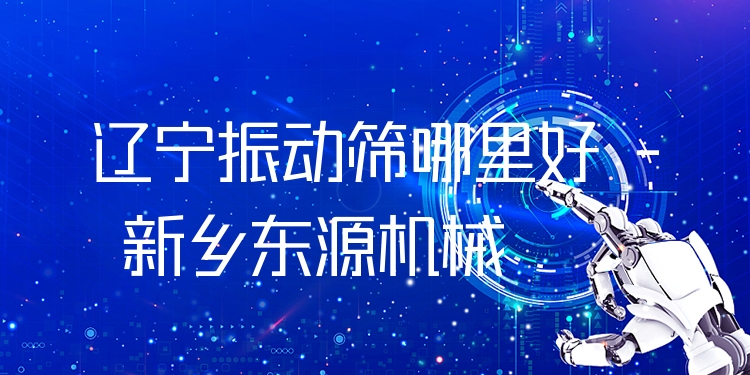 遼寧振動(dòng)篩哪里好 - 新鄉(xiāng)東源機(jī)械