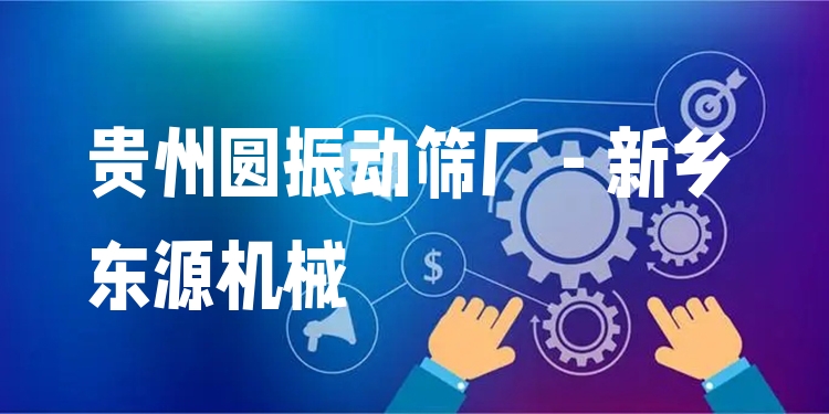 貴州圓振動(dòng)篩廠 - 新鄉(xiāng)東源機(jī)械