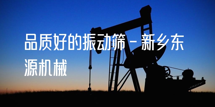品質(zhì)好的振動(dòng)篩 - 新鄉(xiāng)東源機(jī)械