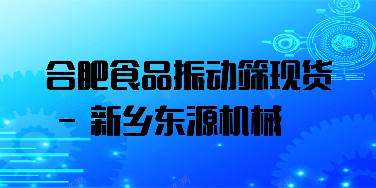 合肥食品振動篩現(xiàn)貨 - 新鄉(xiāng)東源機(jī)械