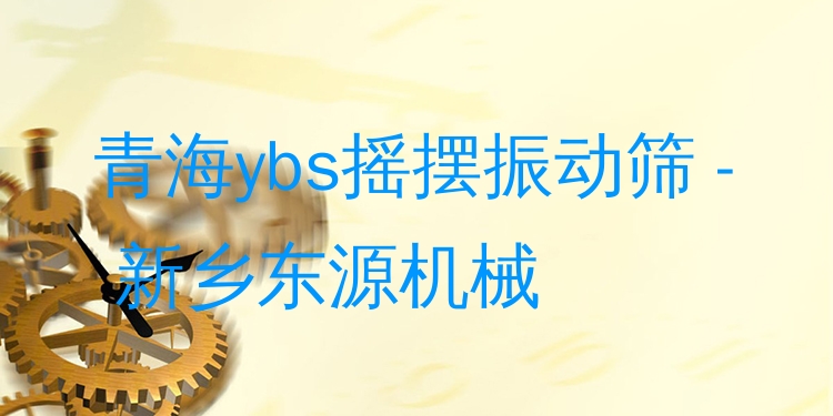 青海ybs搖擺振動(dòng)篩 - 新鄉(xiāng)東源機(jī)械