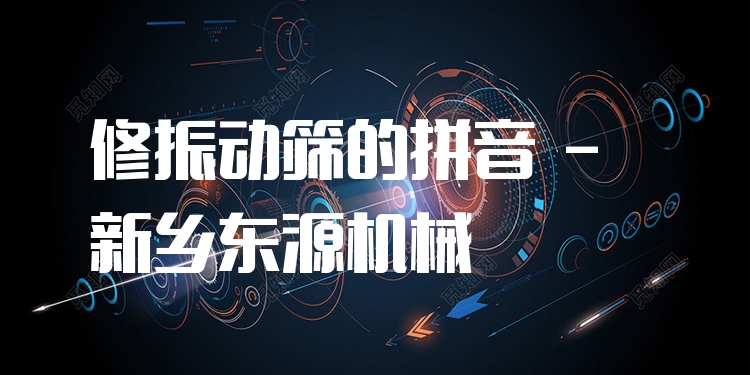 修振動篩的拼音 - 新鄉(xiāng)東源機(jī)械