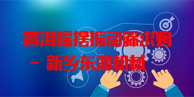 普洱搖擺振動篩求購 - 新鄉(xiāng)東源機械