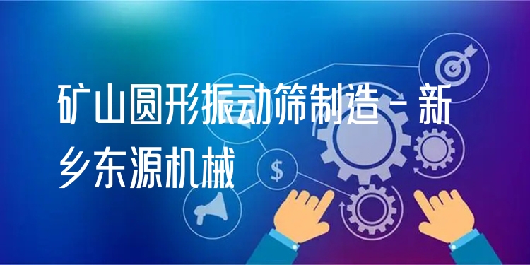 礦山圓形振動篩制造 - 新鄉(xiāng)東源機械