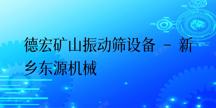 德宏礦山振動(dòng)篩設(shè)備 - 新鄉(xiāng)東源機(jī)械