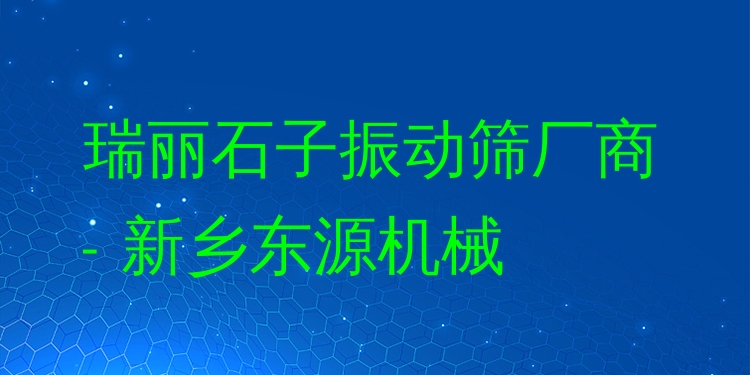 瑞麗石子振動(dòng)篩廠商 - 新鄉(xiāng)東源機(jī)械