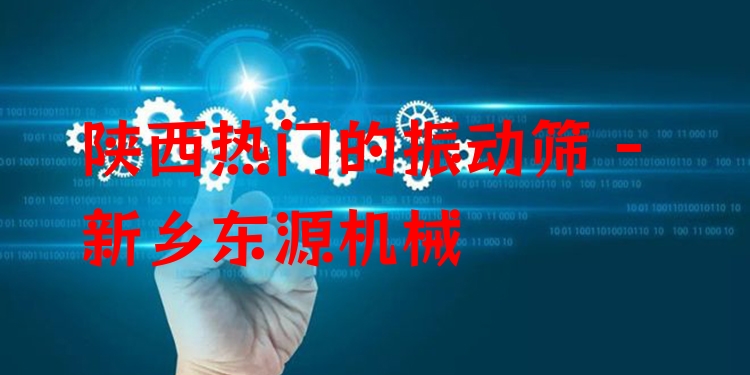 陜西熱門的振動(dòng)篩 - 新鄉(xiāng)東源機(jī)械