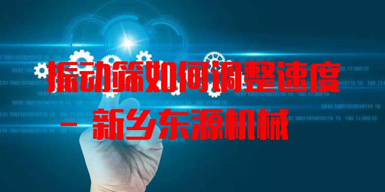振動篩如何調整速度 - 新鄉(xiāng)東源機械