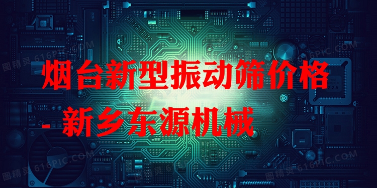 煙臺(tái)新型振動(dòng)篩價(jià)格 - 新鄉(xiāng)東源機(jī)械