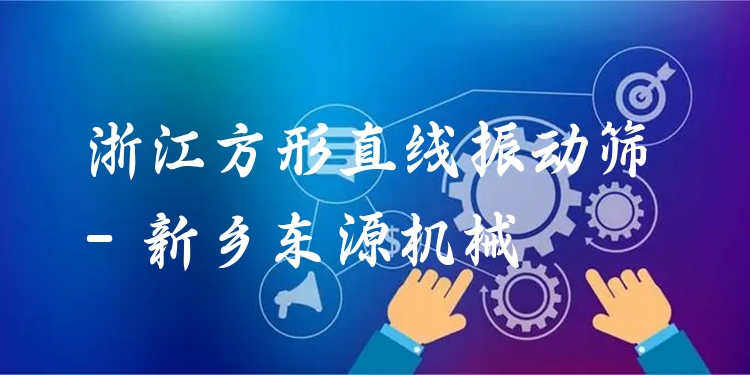 浙江方形直線振動篩 - 新鄉(xiāng)東源機械