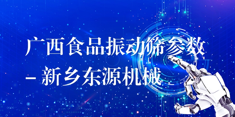 廣西食品振動篩參數 - 新鄉(xiāng)東源機械