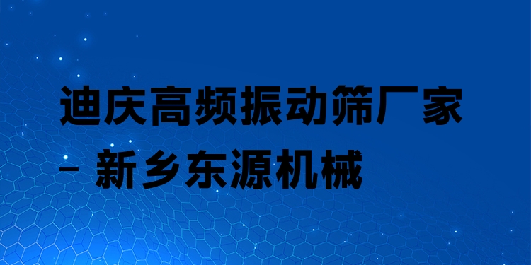 迪慶高頻振動篩廠家 - 新鄉(xiāng)東源機(jī)械