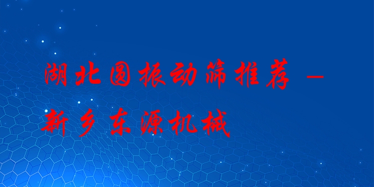 湖北圓振動(dòng)篩推薦 - 新鄉(xiāng)東源機(jī)械
