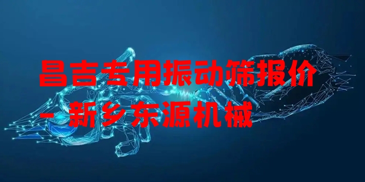 昌吉專用振動篩報價 - 新鄉(xiāng)東源機(jī)械
