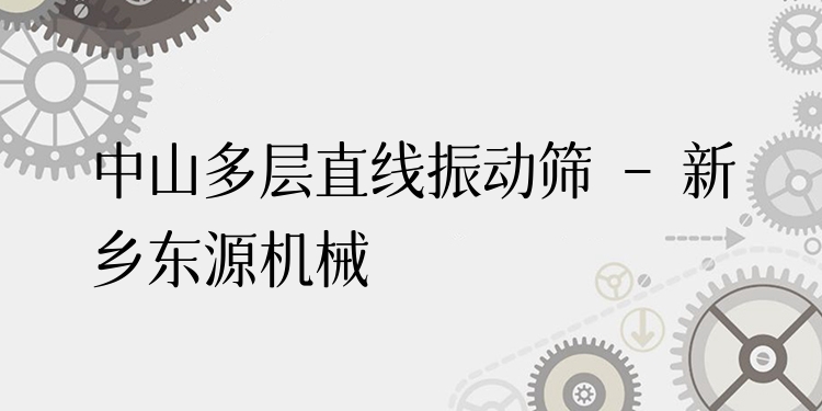 中山多層直線振動篩 - 新鄉(xiāng)東源機械