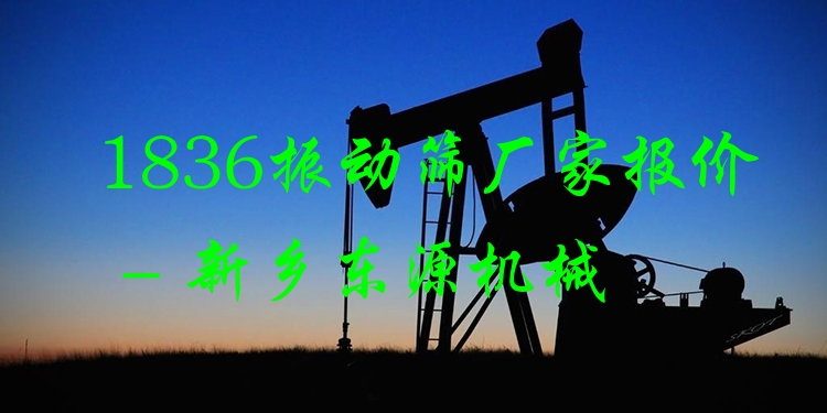 1836振動篩廠家報價 - 新鄉(xiāng)東源機(jī)械