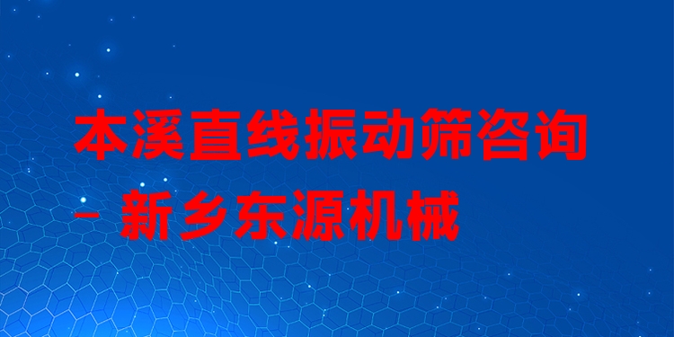 本溪直線振動篩咨詢 - 新鄉(xiāng)東源機械