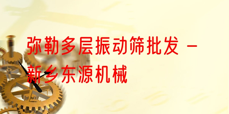 彌勒多層振動篩批發(fā) - 新鄉(xiāng)東源機械