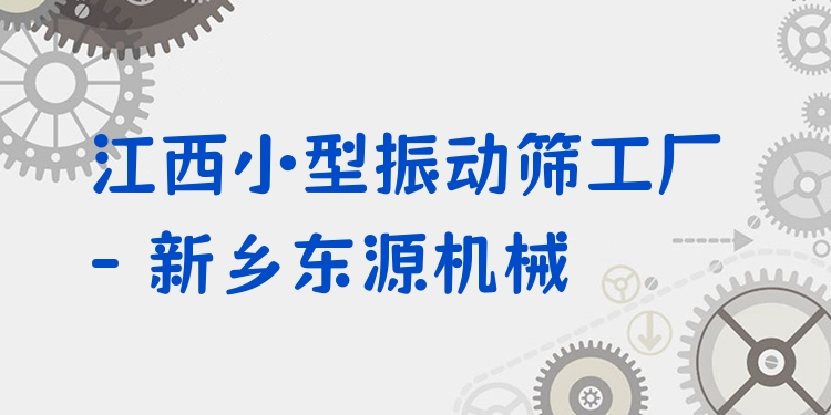 江西小型振動(dòng)篩工廠 - 新鄉(xiāng)東源機(jī)械