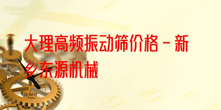 大理高頻振動篩價格 - 新鄉(xiāng)東源機(jī)械