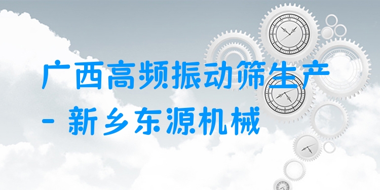 廣西高頻振動篩生產(chǎn) - 新鄉(xiāng)東源機(jī)械