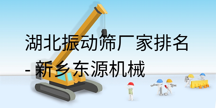 湖北振動篩廠家排名 - 新鄉(xiāng)東源機(jī)械