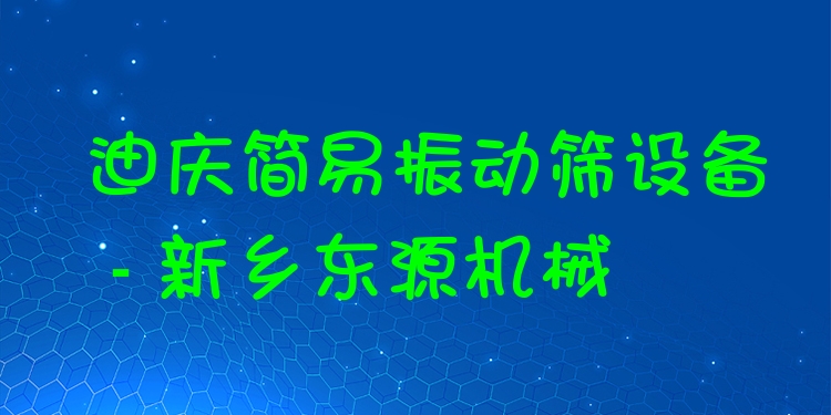 迪慶簡易振動篩設(shè)備 - 新鄉(xiāng)東源機械