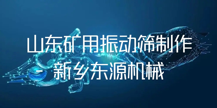 山東礦用振動(dòng)篩制作 - 新鄉(xiāng)東源機(jī)械