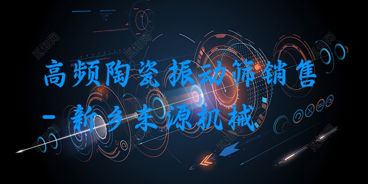 高頻陶瓷振動篩銷售 - 新鄉(xiāng)東源機械