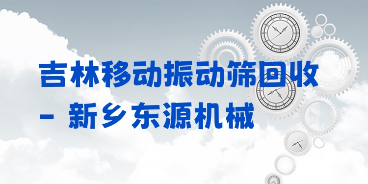 吉林移動振動篩回收 - 新鄉(xiāng)東源機械
