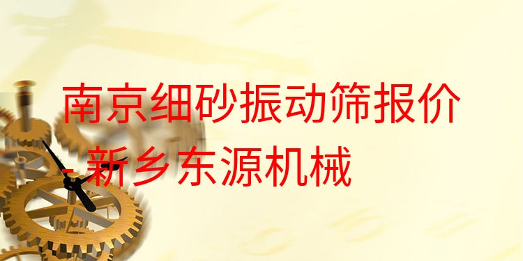 南京細(xì)砂振動(dòng)篩報(bào)價(jià) - 新鄉(xiāng)東源機(jī)械