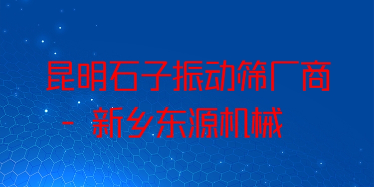 昆明石子振動(dòng)篩廠商 - 新鄉(xiāng)東源機(jī)械