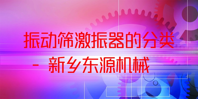 振動篩激振器的分類 - 新鄉(xiāng)東源機械