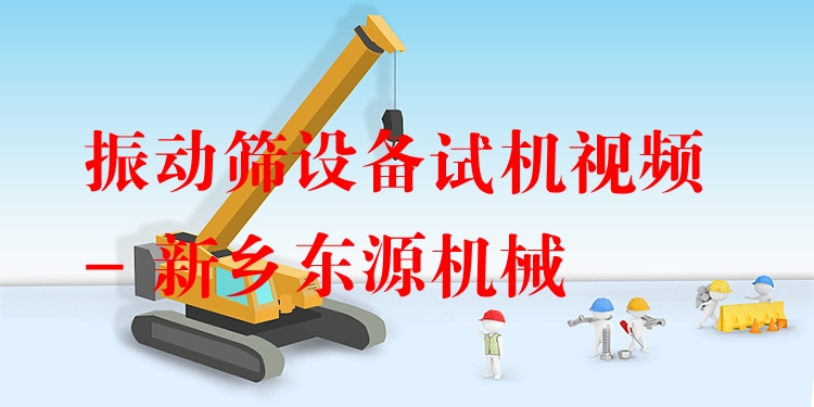 振動篩設備試機視頻 - 新鄉(xiāng)東源機械