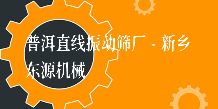 普洱直線振動(dòng)篩廠 - 新鄉(xiāng)東源機(jī)械