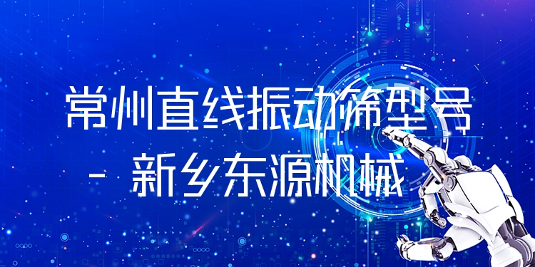 常州直線振動篩型號 - 新鄉(xiāng)東源機械