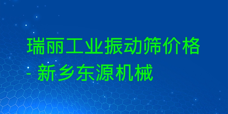 瑞麗工業(yè)振動(dòng)篩價(jià)格 - 新鄉(xiāng)東源機(jī)械