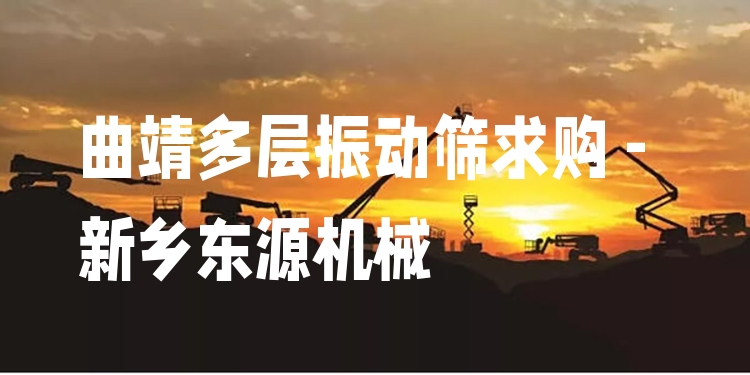 曲靖多層振動篩求購 - 新鄉(xiāng)東源機(jī)械