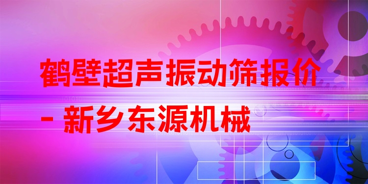鶴壁超聲振動(dòng)篩報(bào)價(jià) - 新鄉(xiāng)東源機(jī)械