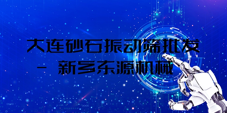 大連砂石振動篩批發(fā) - 新鄉(xiāng)東源機械