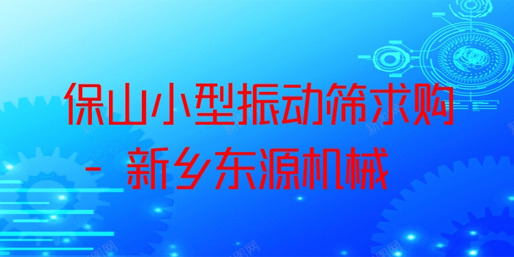 保山小型振動(dòng)篩求購(gòu) - 新鄉(xiāng)東源機(jī)械