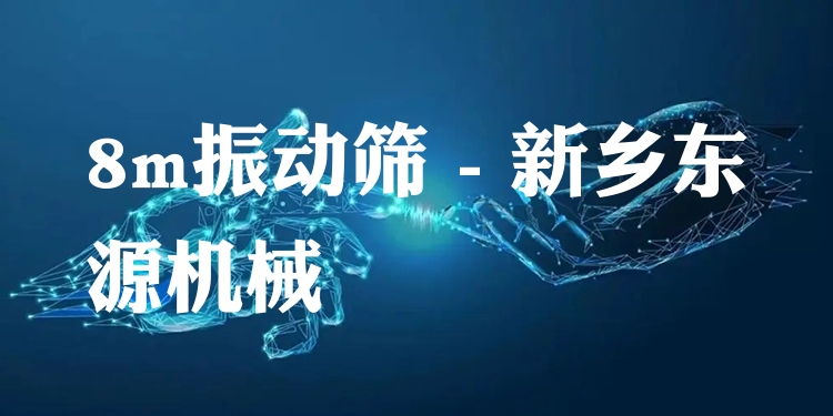 8m振動(dòng)篩 - 新鄉(xiāng)東源機(jī)械