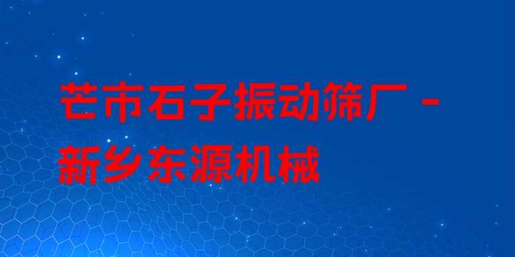 芒市石子振動篩廠 - 新鄉(xiāng)東源機械