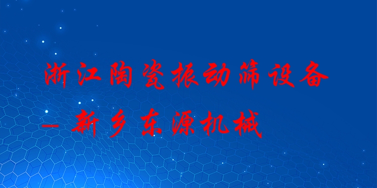 浙江陶瓷振動篩設備 - 新鄉(xiāng)東源機械