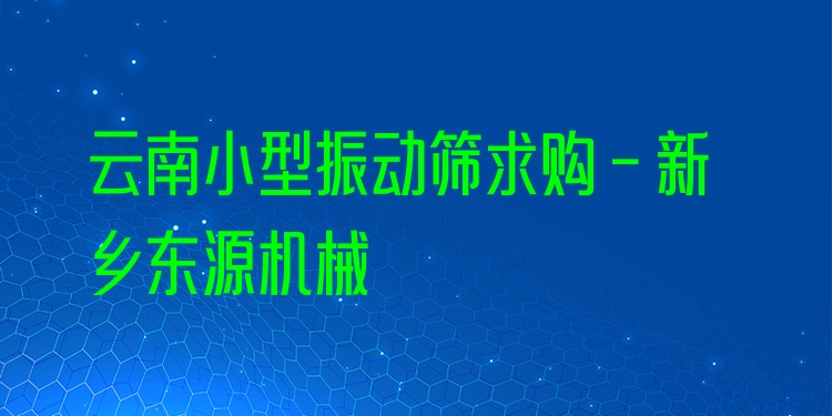 云南小型振動篩求購 - 新鄉(xiāng)東源機械