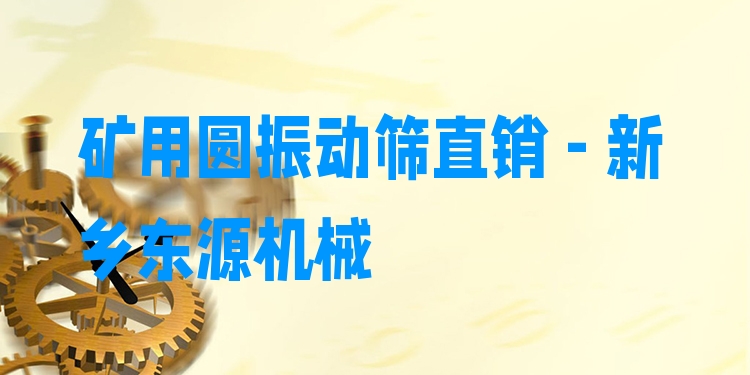 礦用圓振動(dòng)篩直銷(xiāo) - 新鄉(xiāng)東源機(jī)械