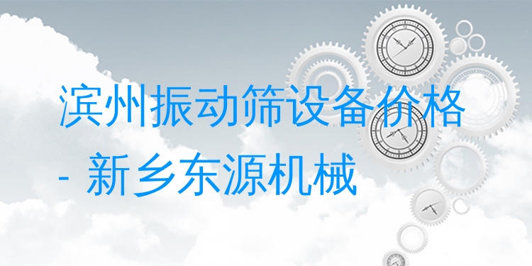 濱州振動篩設備價格 - 新鄉(xiāng)東源機械